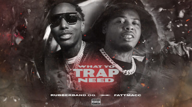 Rubberband OG & Fatt Macc - What Yo Trap Need