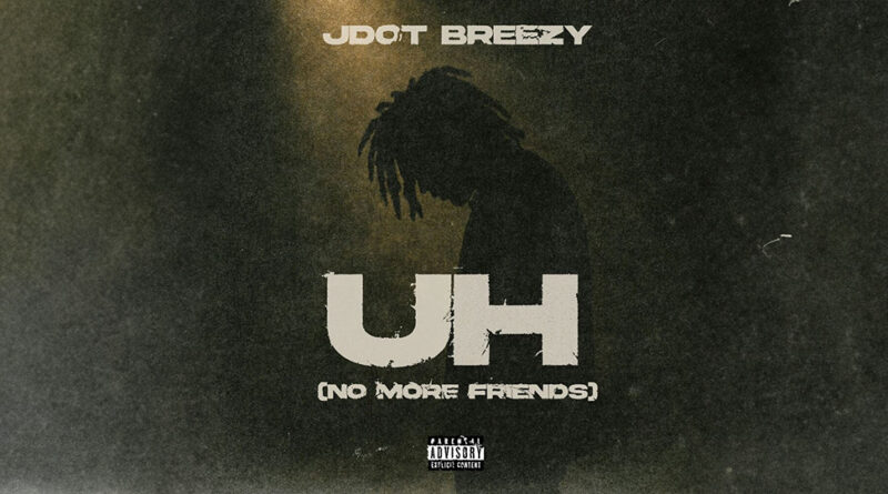 Jdot Breezy - Uh (No More Friends)