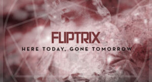 Fliptrix - Here Today, Gone Tomorrow