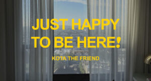 KOTA the Friend - JUST HAPPY TO BE HERE!